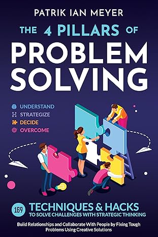 The 4 Pillars of Problem-Solving: 169 Techniques & Hacks to Solve Challenges With Strategic Thinking. Build Relationships and Collaborate With People by Fixing Tough Problems Using Creative Solutions - Epub + Converted Pdf